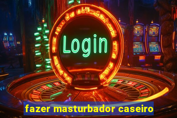 fazer masturbador caseiro